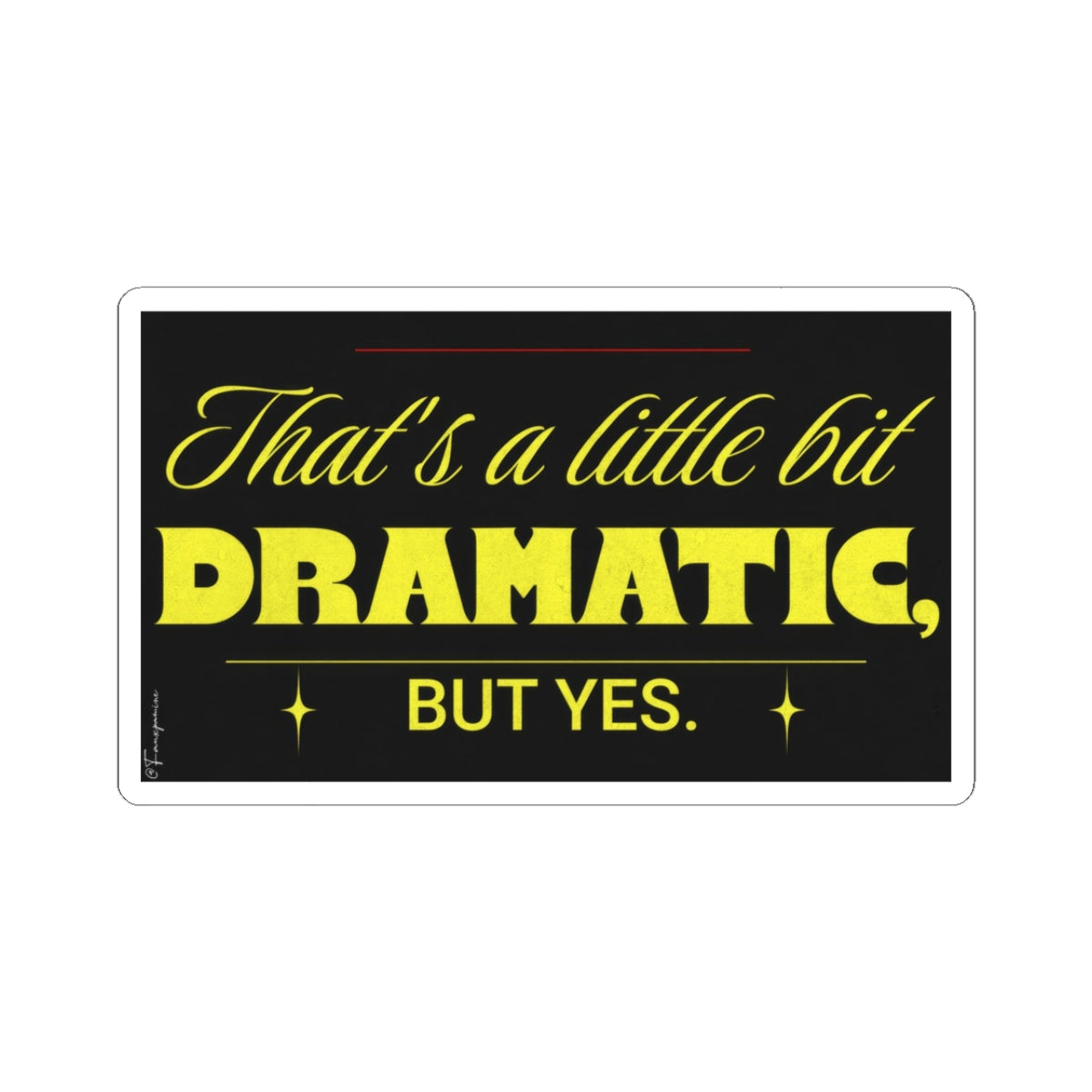 Little Dramatic, But Yes - Sticker